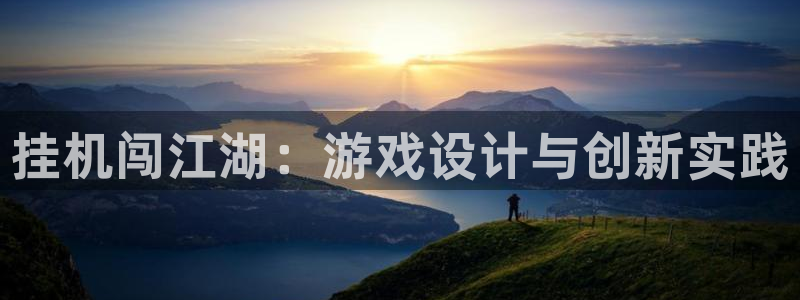 蓝图娱乐官网下载：挂机闯江湖：游戏设计与创新实践