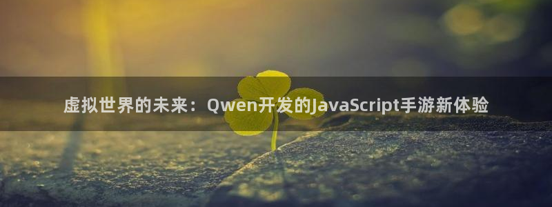 蓝图娱乐官网开奖：虚拟世界的未来：Qwen开发的JavaSc