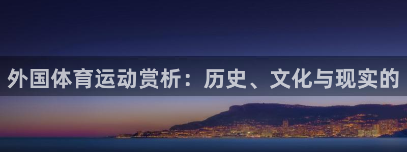 678体育app：外国体育运动赏析：历史、文化与现实的