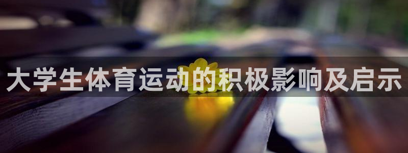 678体育官网地址：大学生体育运动的积极影响及启示