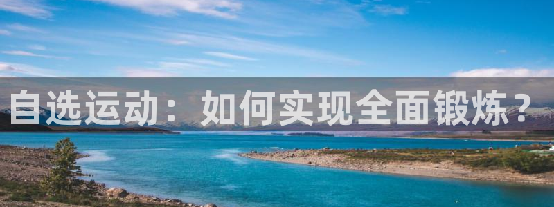 678体育app：自选运动：如何实现全面锻炼？