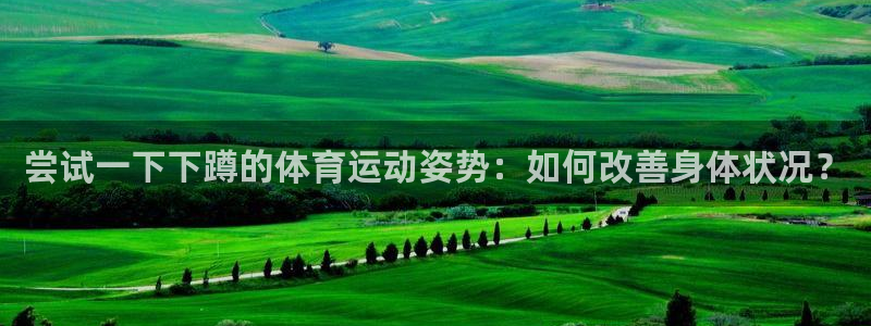678体育知识：尝试一下下蹲的体育运动姿势：如何改善身体状况？