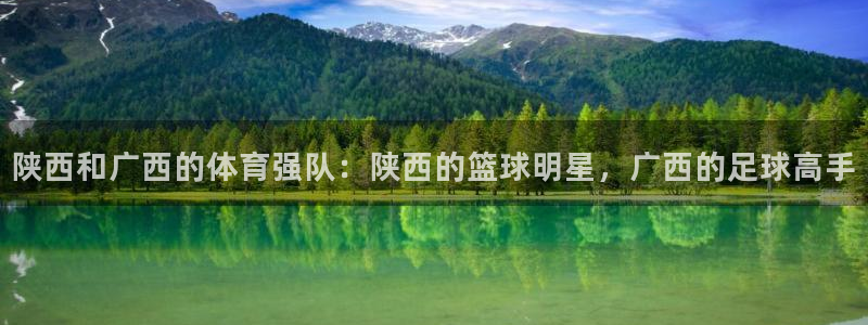 678体育官网：陕西和广西的体育强队：陕西的篮球明星，广西的足球高手
